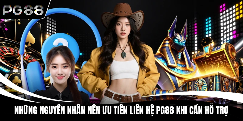 Những nguyên nhân nên ưu tiên liên hệ PG88 khi cần hỗ trợ
