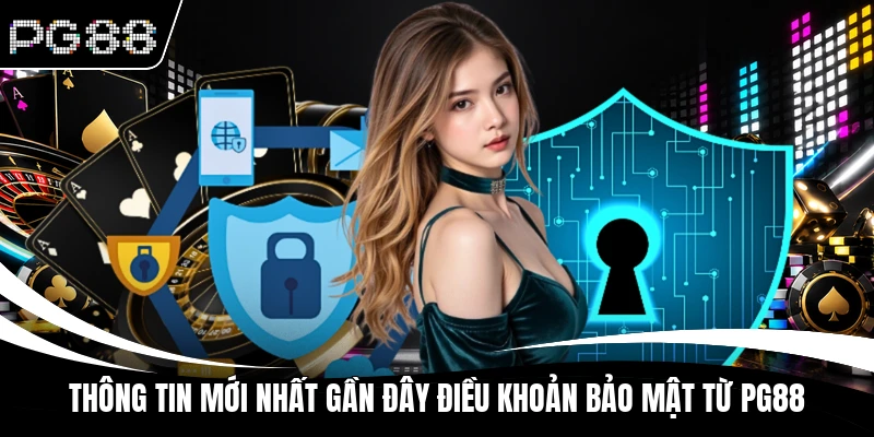 Thông tin mới nhất gần đây điều khoản bảo mật từ PG88